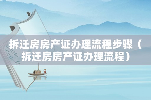 拆遷房房產(chǎn)證辦理流程步驟（拆遷房房產(chǎn)證辦理流程）