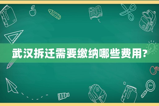 武漢拆遷需要繳納哪些費(fèi)用?