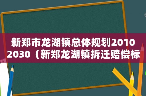 新鄭市龍湖鎮(zhèn)總體規(guī)劃20102030（新鄭龍湖鎮(zhèn)拆遷賠償標(biāo)準(zhǔn)）