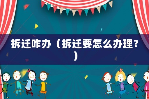 拆遷咋辦（拆遷要怎么辦理？）
