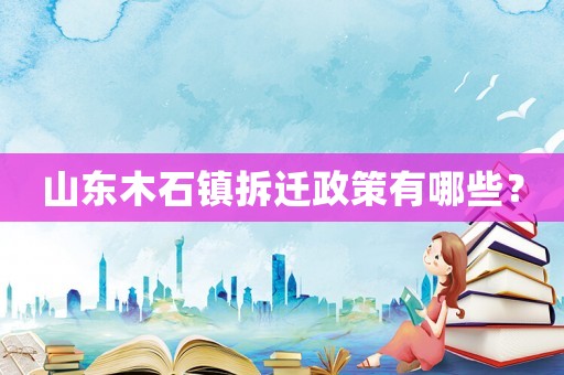 山東木石鎮(zhèn)拆遷政策有哪些？