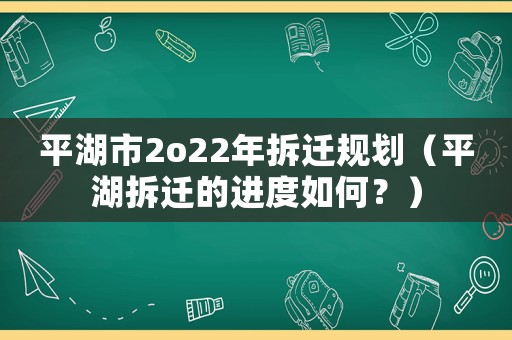平湖市2o22年拆遷規(guī)劃（平湖拆遷的進(jìn)度如何？）