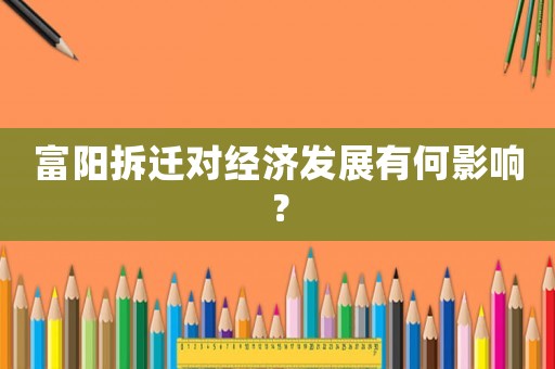 富陽拆遷對經(jīng)濟(jì)發(fā)展有何影響？