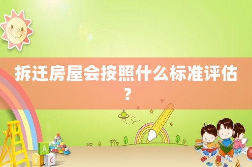 拆遷房屋會按照什么標(biāo)準(zhǔn)評估？