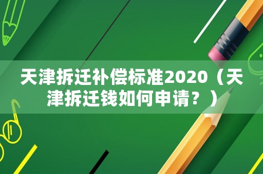 天津拆遷補(bǔ)償標(biāo)準(zhǔn)2020（天津拆遷錢如何申請(qǐng)？）