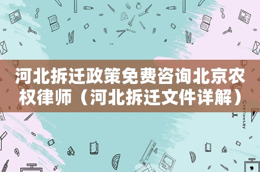 河北拆遷政策免費咨詢北京農(nóng)權(quán)律師（河北拆遷文件詳解）
