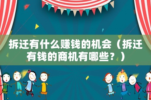 拆遷有什么賺錢的機(jī)會（拆遷有錢的商機(jī)有哪些？）