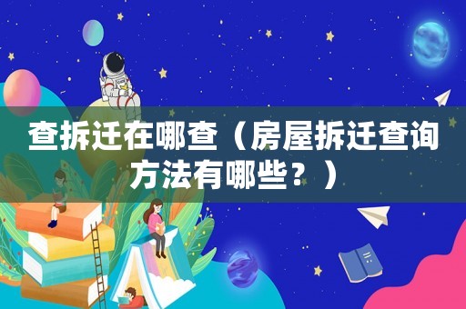 查拆遷在哪查（房屋拆遷查詢方法有哪些？）