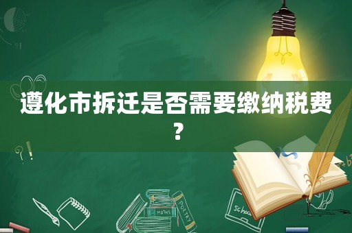 遵化市拆遷是否需要繳納稅費(fèi)？