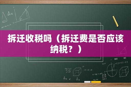 拆遷收稅嗎（拆遷費是否應該納稅？）