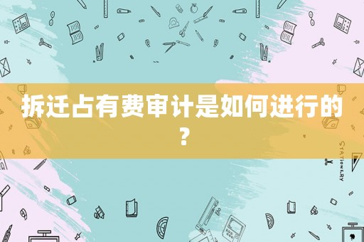 拆遷占有費審計是如何進行的？