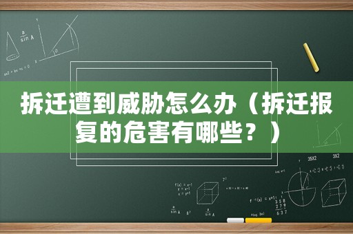拆遷遭到威脅怎么辦（拆遷報(bào)復(fù)的危害有哪些？）