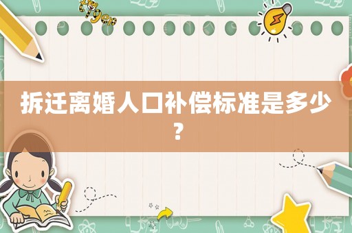 拆遷離婚人口補(bǔ)償標(biāo)準(zhǔn)是多少？