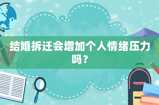 結(jié)婚拆遷會(huì)增加個(gè)人情緒壓力嗎？