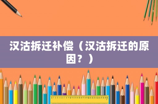 漢沽拆遷補償（漢沽拆遷的原因？）