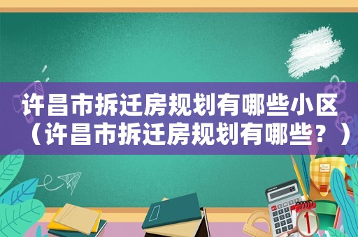 許昌市拆遷房規(guī)劃有哪些小區(qū)（許昌市拆遷房規(guī)劃有哪些？）