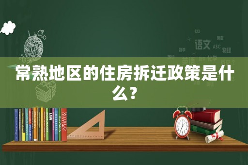 常熟地區(qū)的住房拆遷政策是什么？
