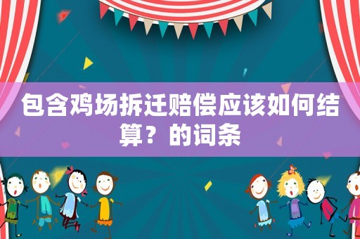 包含雞場拆遷賠償應(yīng)該如何結(jié)算？的詞條