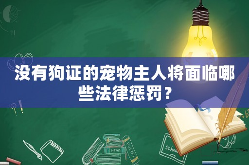 沒有狗證的寵物主人將面臨哪些法律懲罰？