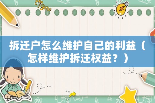 拆遷戶怎么維護(hù)自己的利益（怎樣維護(hù)拆遷權(quán)益？）