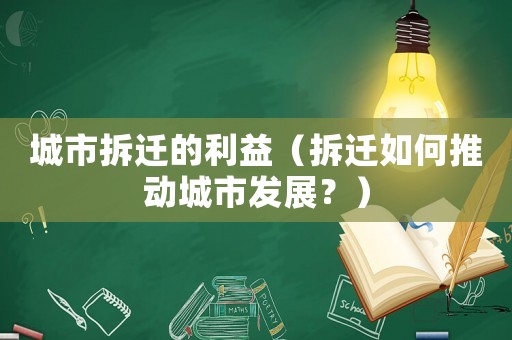 城市拆遷的利益（拆遷如何推動(dòng)城市發(fā)展？）
