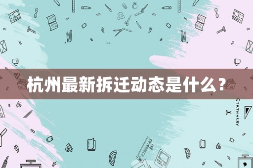 杭州最新拆遷動態(tài)是什么？