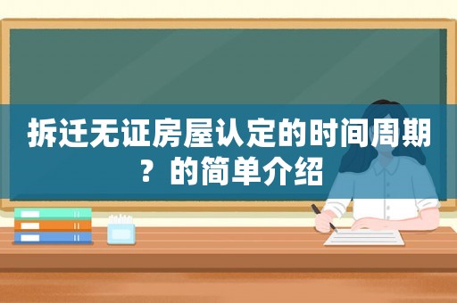 拆遷無證房屋認(rèn)定的時間周期？的簡單介紹