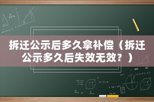 拆遷公示后多久拿補(bǔ)償（拆遷公示多久后失效無(wú)效？）