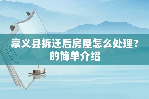 崇義縣拆遷后房屋怎么處理？的簡單介紹