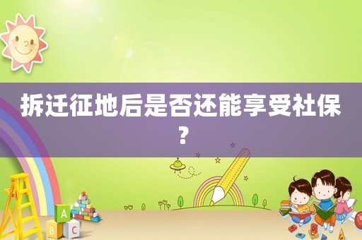 拆遷征地后是否還能享受社保？