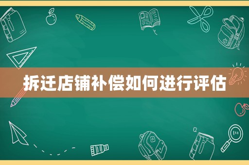 拆遷店鋪補(bǔ)償如何進(jìn)行評估