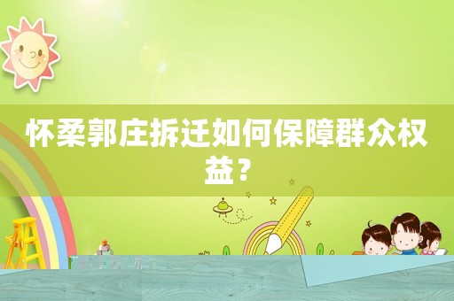 懷柔郭莊拆遷如何保障群眾權(quán)益？