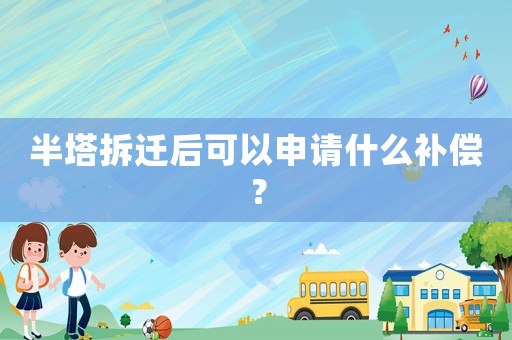 半塔拆遷后可以申請(qǐng)什么補(bǔ)償？