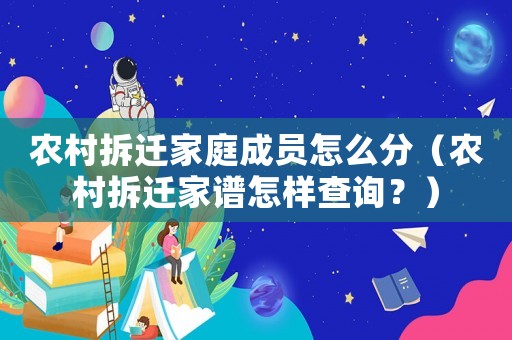 農(nóng)村拆遷家庭成員怎么分（農(nóng)村拆遷家譜怎樣查詢？）