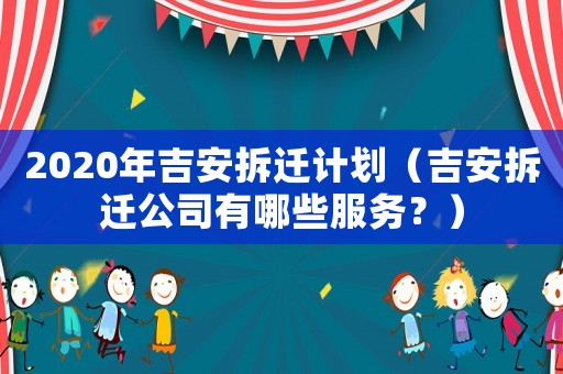 2020年吉安拆遷計(jì)劃（吉安拆遷公司有哪些服務(wù)？）