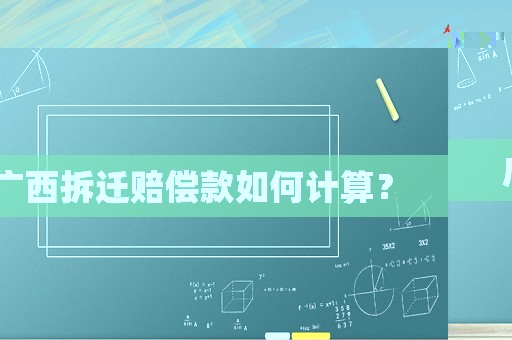 廣西拆遷賠償款如何計(jì)算？