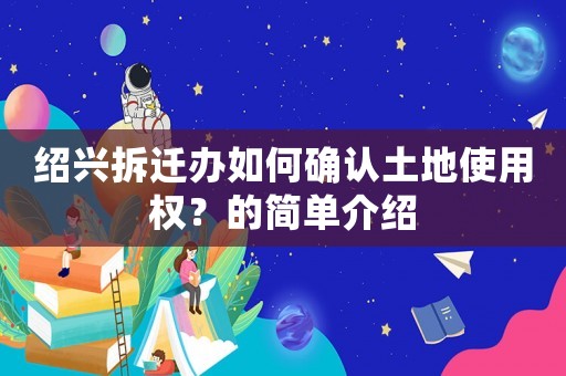 紹興拆遷辦如何確認(rèn)土地使用權(quán)？的簡單介紹