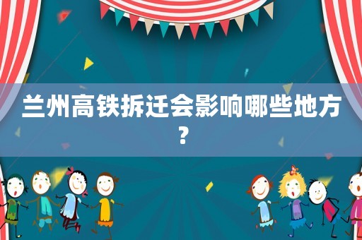 蘭州高鐵拆遷會影響哪些地方？