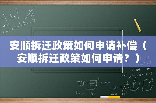 安順拆遷政策如何申請補(bǔ)償（安順拆遷政策如何申請？）