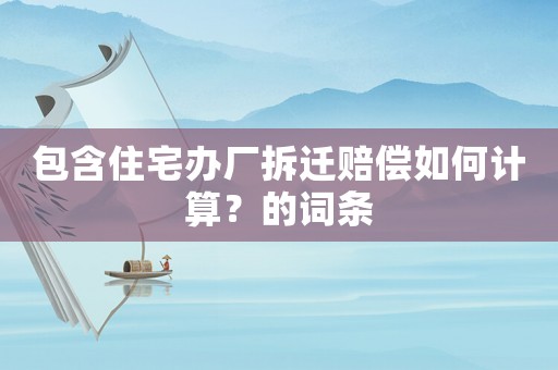 包含住宅辦廠拆遷賠償如何計(jì)算？的詞條