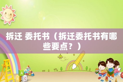 拆遷 委托書(shū)（拆遷委托書(shū)有哪些要點(diǎn)？）
