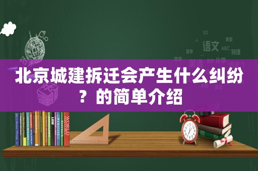 北京城建拆遷會產(chǎn)生什么糾紛？的簡單介紹