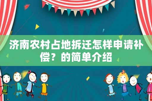 濟南農(nóng)村占地拆遷怎樣申請補償？的簡單介紹