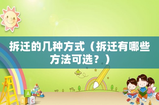 拆遷的幾種方式（拆遷有哪些方法可選？）