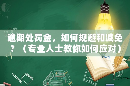 逾期處罰金，如何規(guī)避和減免？（專業(yè)人士教你如何應(yīng)對）