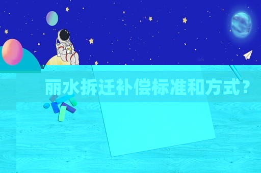 麗水拆遷補償標(biāo)準(zhǔn)和方式？