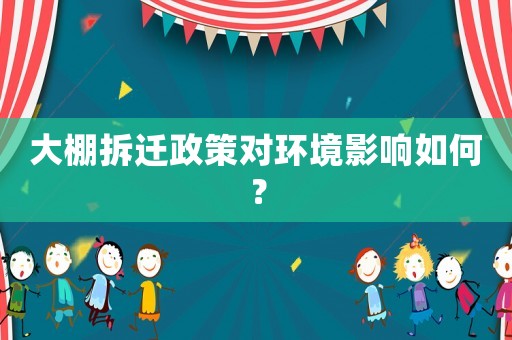 大棚拆遷政策對環(huán)境影響如何？