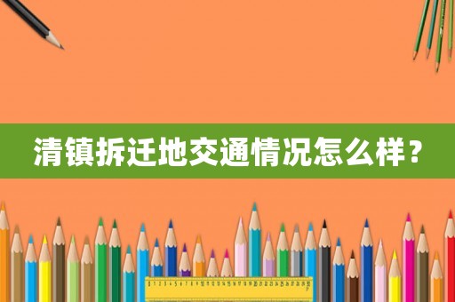 清鎮(zhèn)拆遷地交通情況怎么樣？