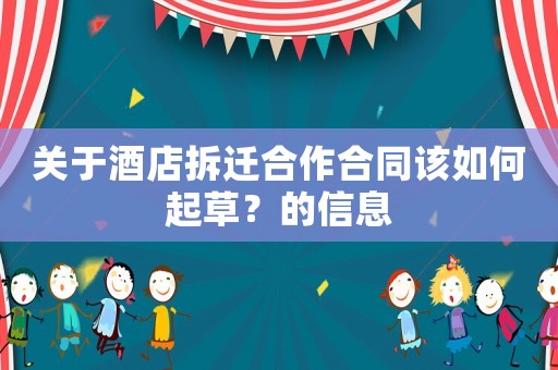 關(guān)于酒店拆遷合作合同該如何起草？的信息