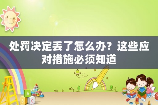 處罰決定丟了怎么辦？這些應(yīng)對措施必須知道